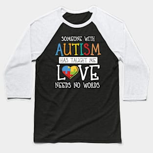 Someone with Autism Has Taught Me Love Needs No Wo Baseball T-Shirt